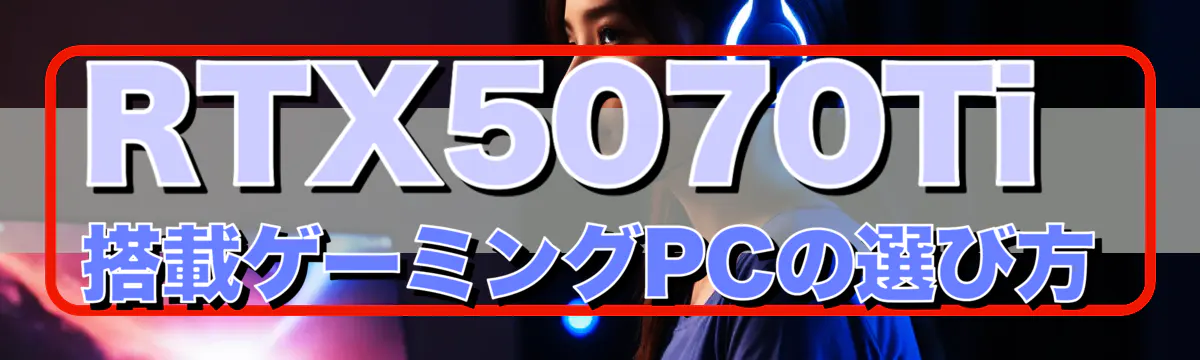 RTX5070Ti搭載ゲーミングPCの選び方
