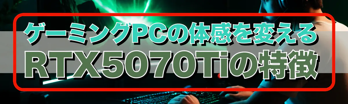 ゲーミングPCの体感を変えるRTX5070Tiの特徴