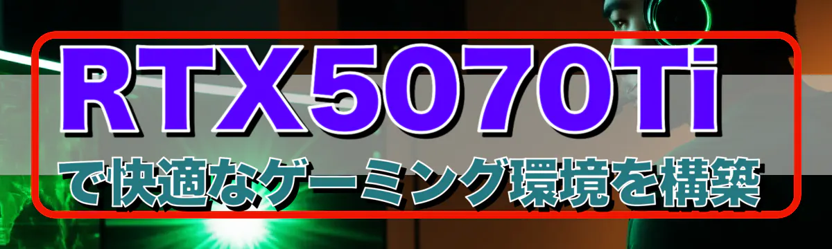 RTX5070Tiで快適なゲーミング環境を構築