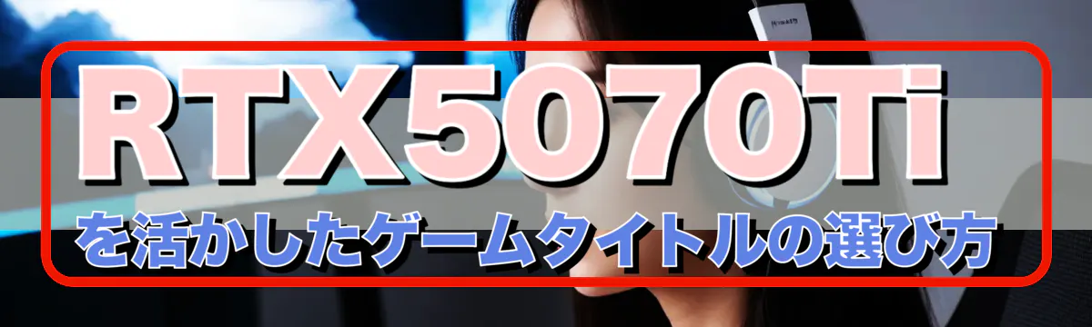 RTX5070Tiを活かしたゲームタイトルの選び方