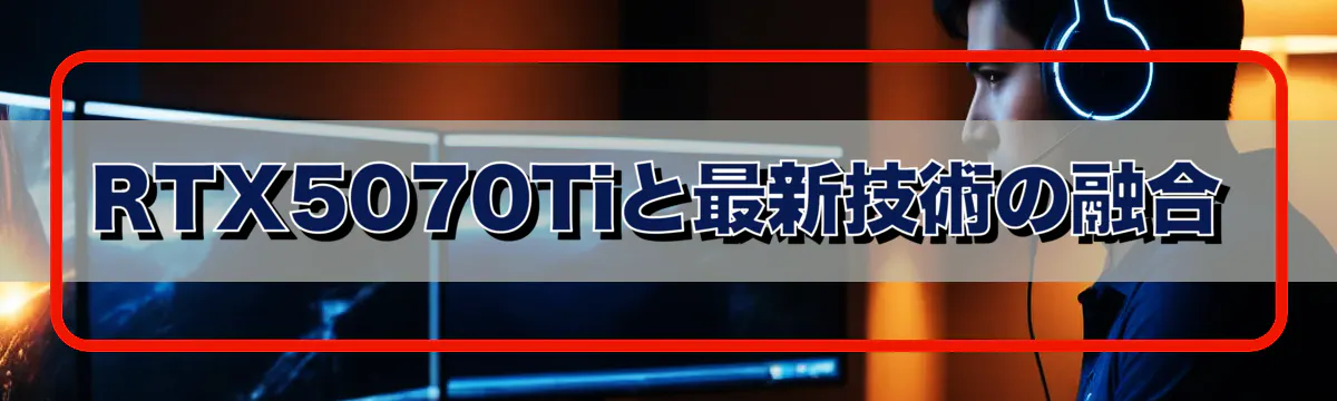 RTX5070Tiと最新技術の融合