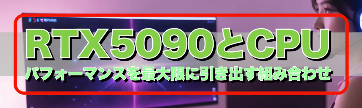 RTX5090とCPU パフォーマンスを最大限に引き出す組み合わせ