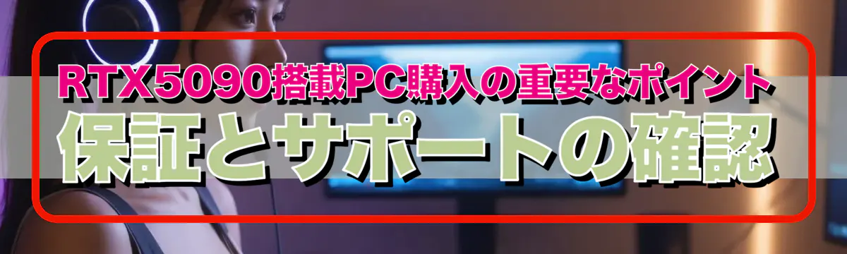 RTX5090搭載PC購入の重要なポイント 保証とサポートの確認
