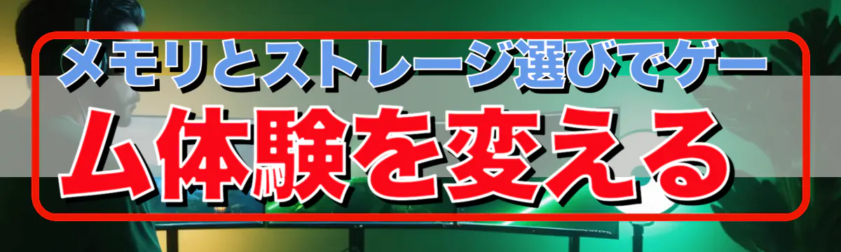 メモリとストレージ選びでゲーム体験を変える