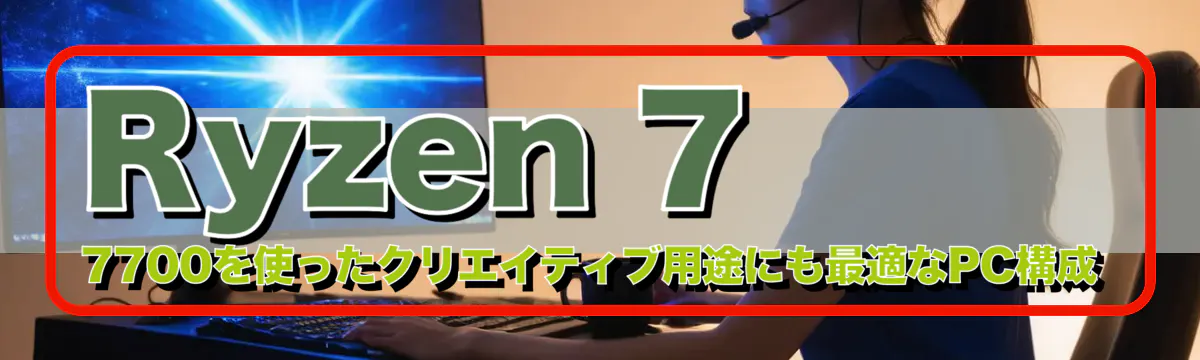 Ryzen&nbsp;7 7700を使ったクリエイティブ用途にも最適なPC構成