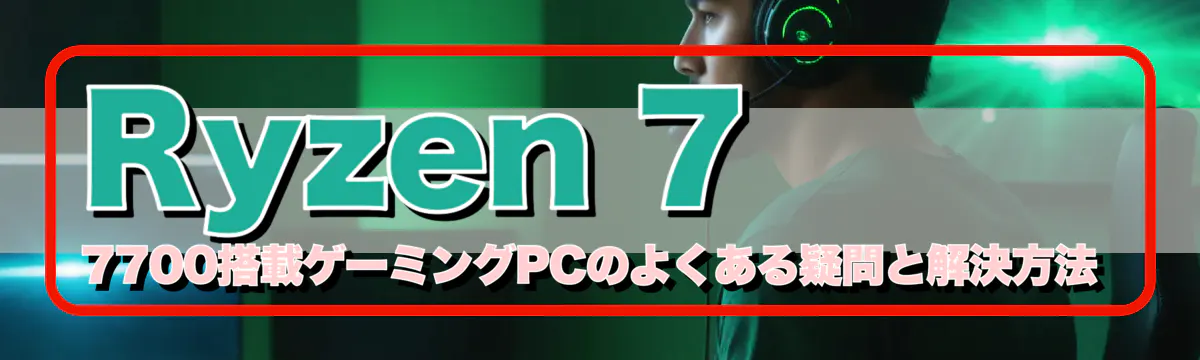 Ryzen&nbsp;7 7700搭載ゲーミングPCのよくある疑問と解決方法