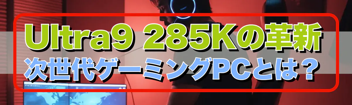 Ultra9 285Kの革新 次世代ゲーミングPCとは？