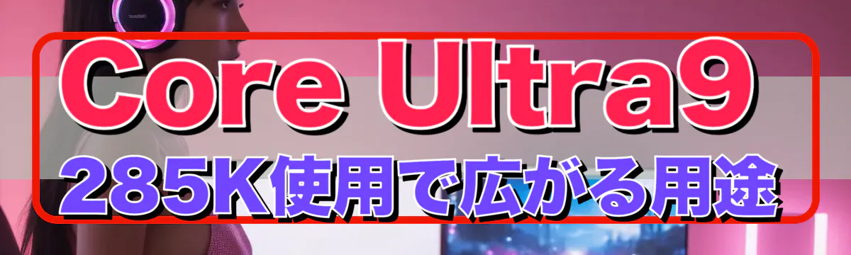 Core Ultra9 285K使用で広がる用途