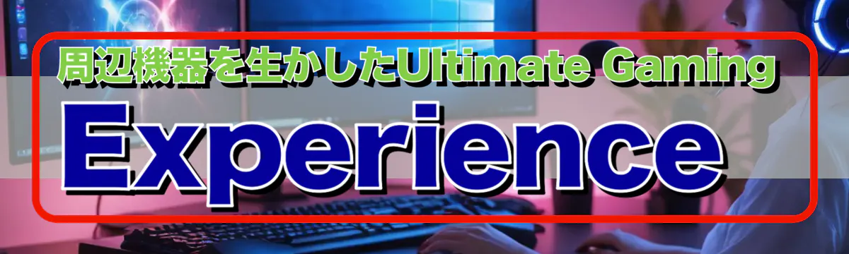 周辺機器を生かしたUltimate Gaming Experience