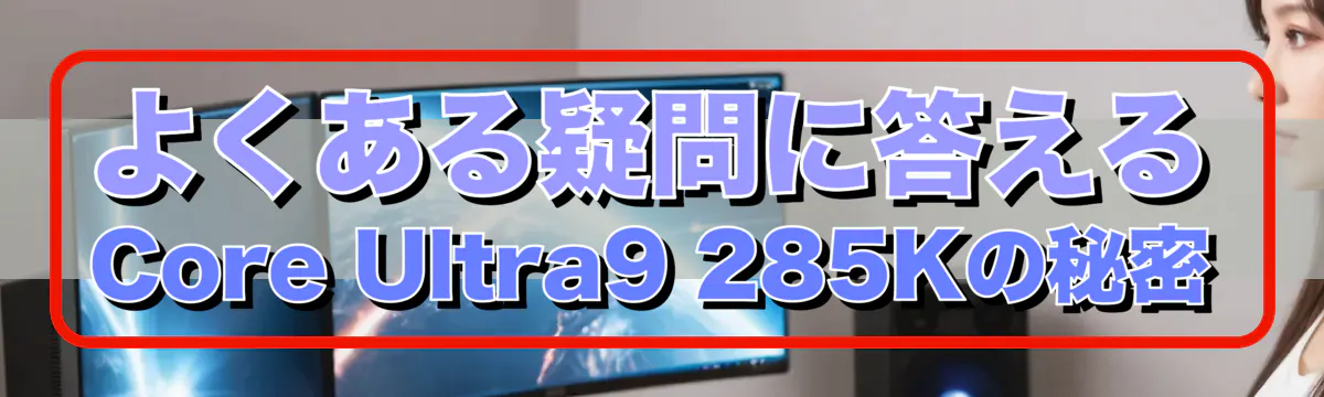 よくある疑問に答える Core Ultra9 285Kの秘密