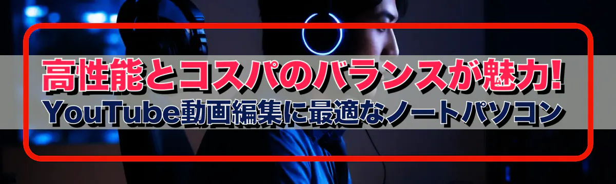 高性能とコスパのバランスが魅力! YouTube動画編集に最適なノートパソコン