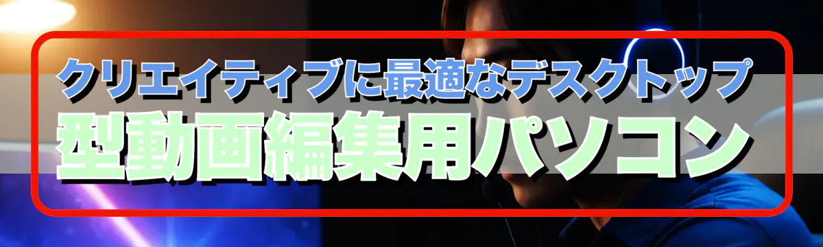クリエイティブに最適なデスクトップ型動画編集用パソコン