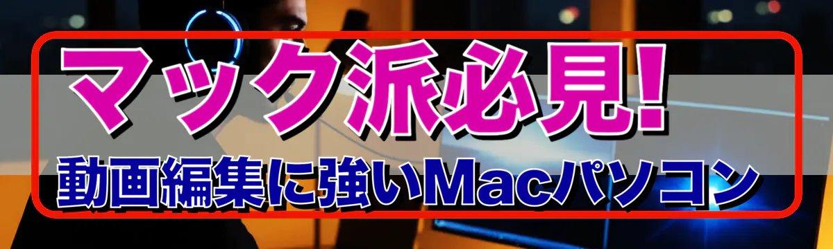 マック派必見! 動画編集に強いMacパソコン