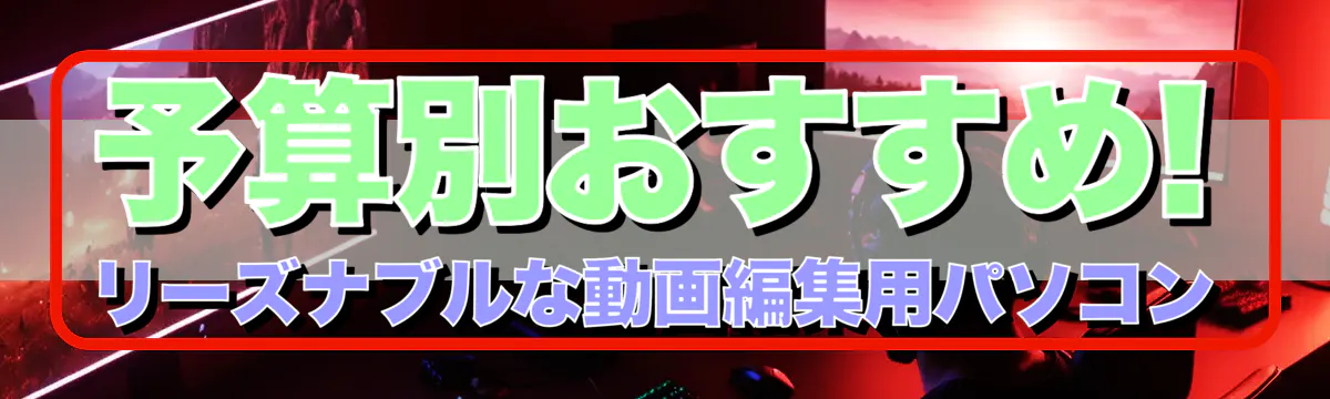 予算別おすすめ! リーズナブルな動画編集用パソコン