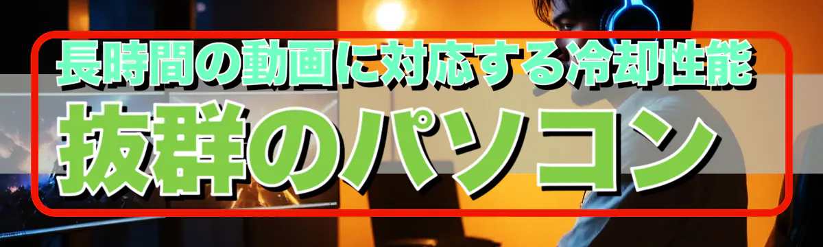 長時間の動画に対応する冷却性能抜群のパソコン