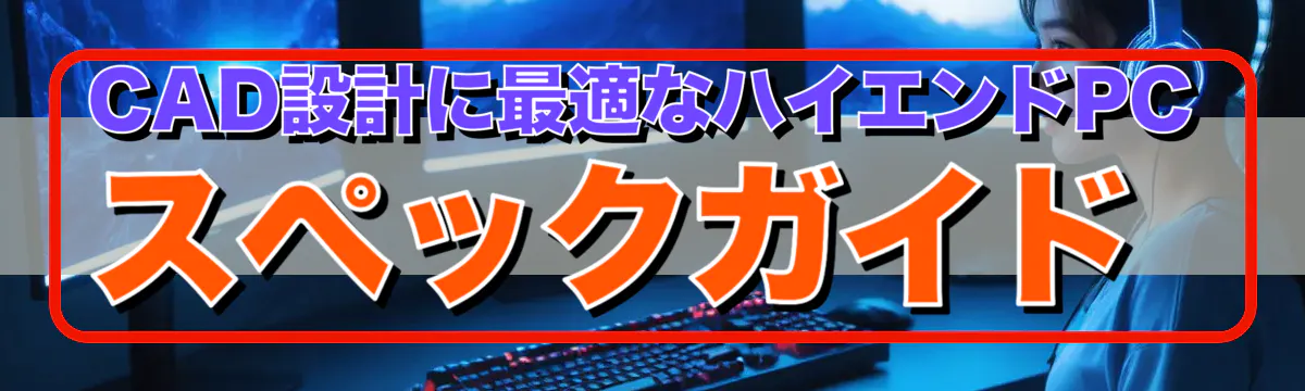 CAD設計に最適なハイエンドPCスペックガイド