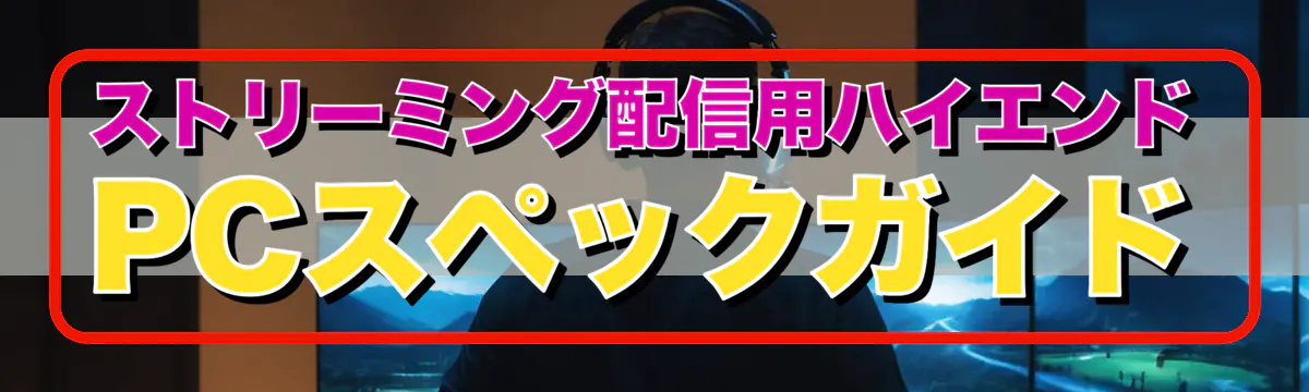 ストリーミング配信用ハイエンドPCスペックガイド