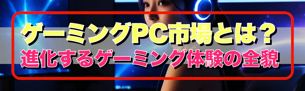 ゲーミングPC市場とは？進化するゲーミング体験の全貌