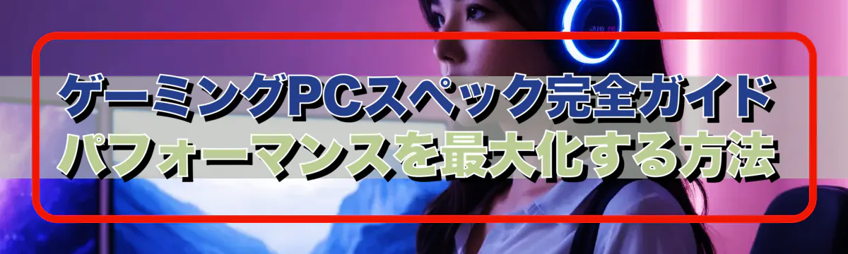 ゲーミングPCスペック完全ガイド パフォーマンスを最大化する方法