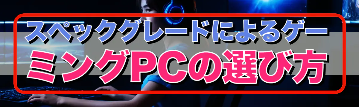 スペックグレードによるゲーミングPCの選び方