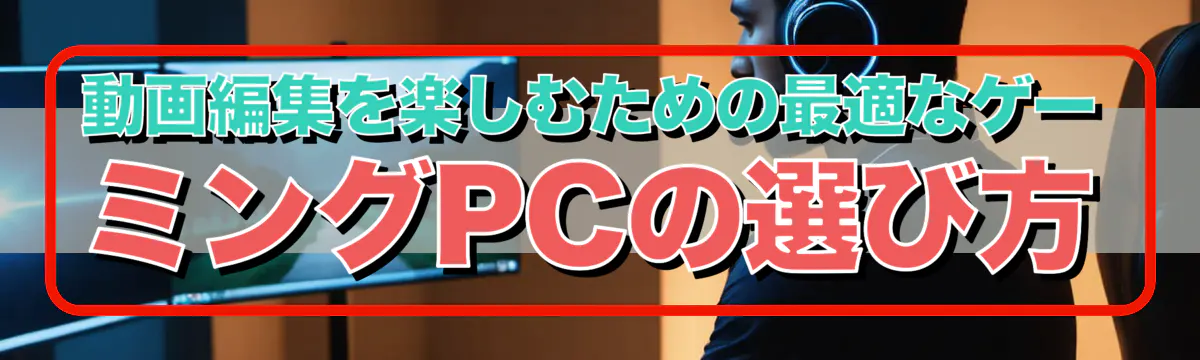 動画編集を楽しむための最適なゲーミングPCの選び方