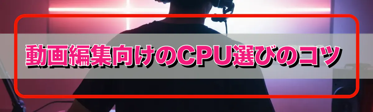 動画編集向けのCPU選びのコツ