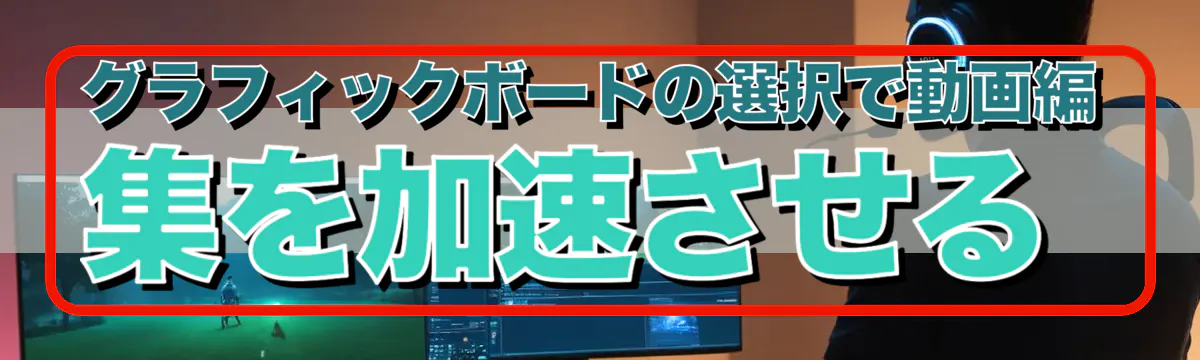 グラフィックボードの選択で動画編集を加速させる