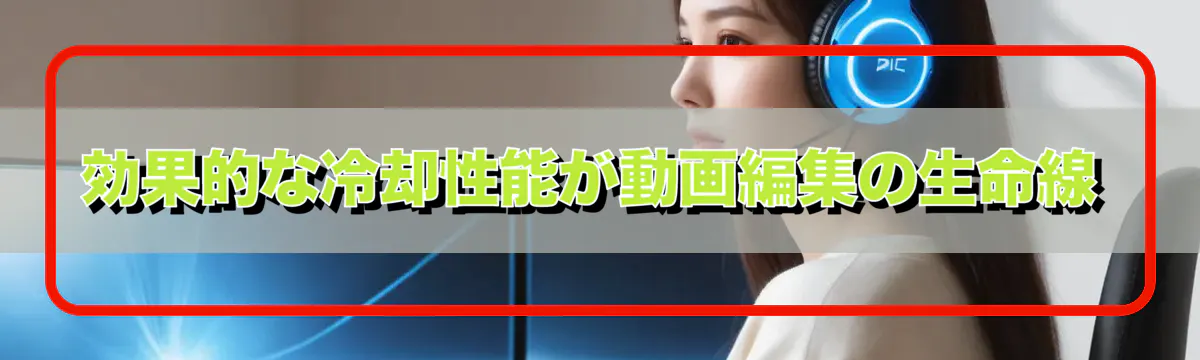 効果的な冷却性能が動画編集の生命線