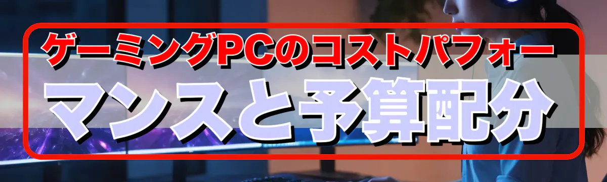ゲーミングPCのコストパフォーマンスと予算配分