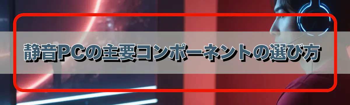 静音PCの主要コンポーネントの選び方