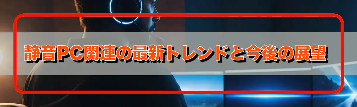 静音PC関連の最新トレンドと今後の展望