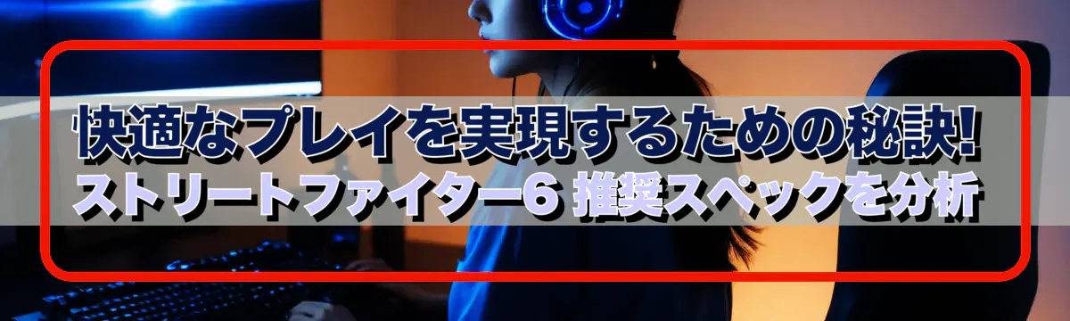 快適なプレイを実現するための秘訣! ストリートファイター6 推奨スペックを分析