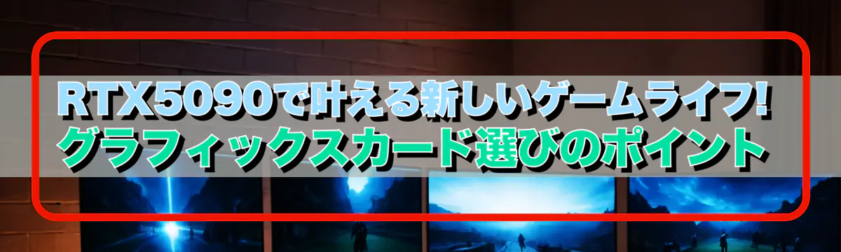 RTX5090で叶える新しいゲームライフ! グラフィックスカード選びのポイント