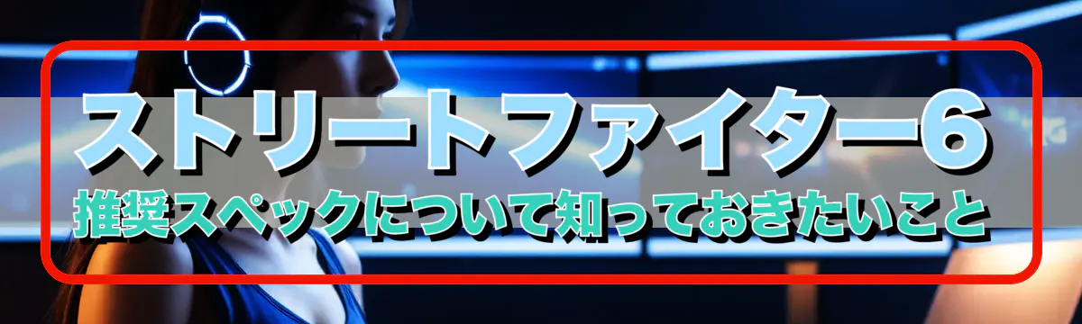 ストリートファイター6 推奨スペックについて知っておきたいこと