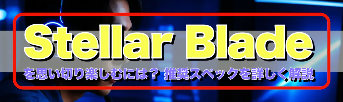 Stellar Blade を思い切り楽しむには? 推奨スペックを詳しく解説