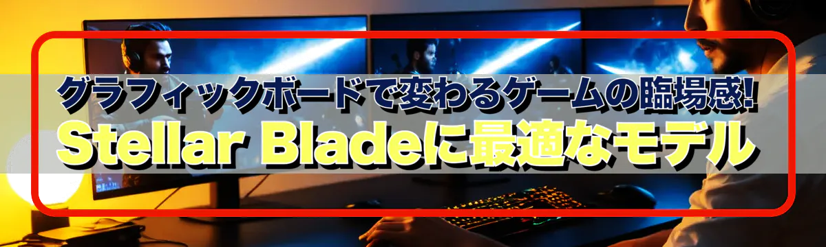 グラフィックボードで変わるゲームの臨場感! Stellar Bladeに最適なモデル