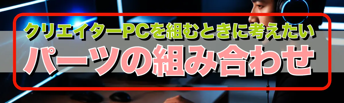 クリエイターPCを組むときに考えたいパーツの組み合わせ