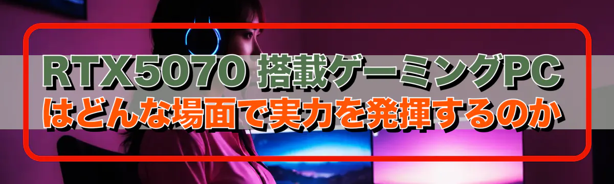 RTX5070 搭載ゲーミングPCはどんな場面で実力を発揮するのか