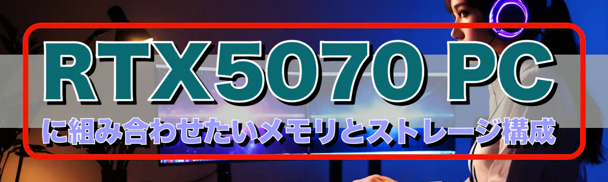RTX5070 PCに組み合わせたいメモリとストレージ構成