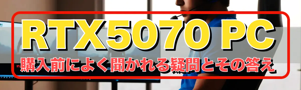RTX5070 PC購入前によく聞かれる疑問とその答え