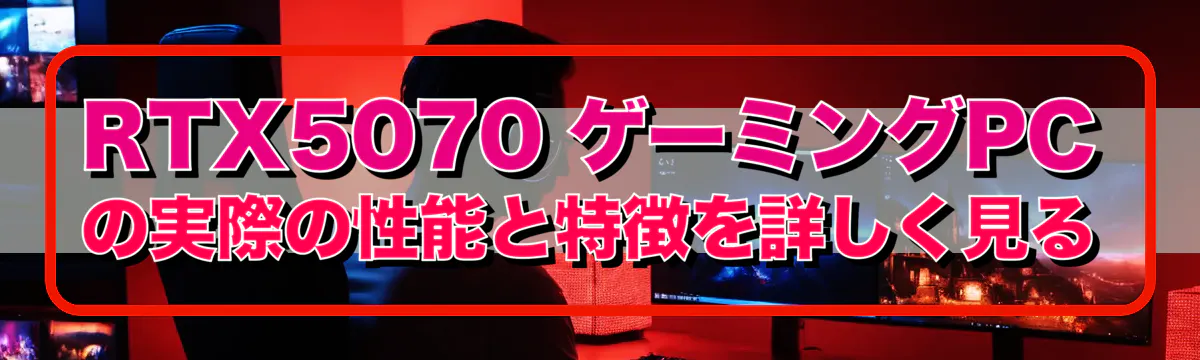 RTX5070 ゲーミングPCの実際の性能と特徴を詳しく見る