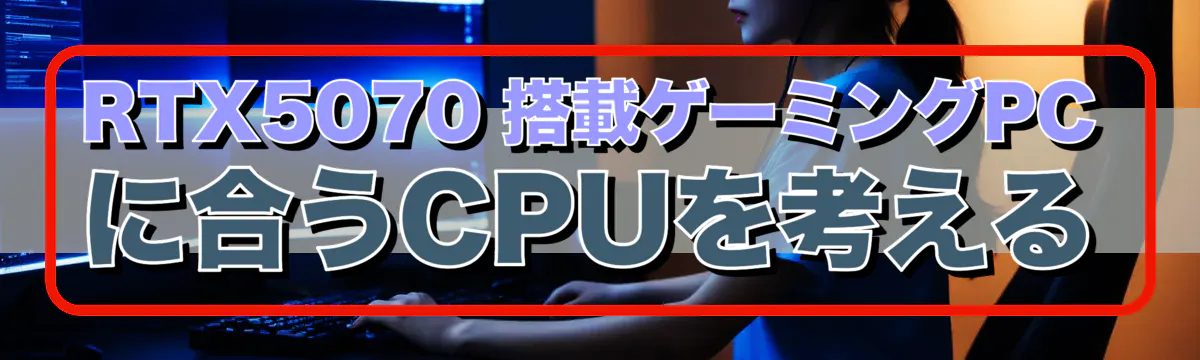 RTX5070 搭載ゲーミングPCに合うCPUを考える