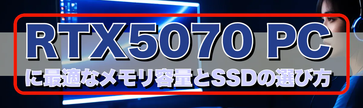 RTX5070 PCに最適なメモリ容量とSSDの選び方