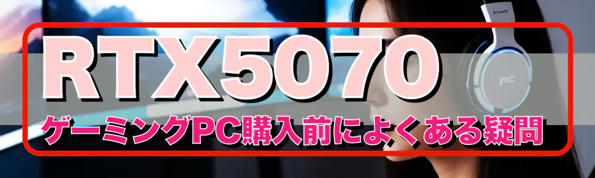 RTX5070 ゲーミングPC購入前によくある疑問