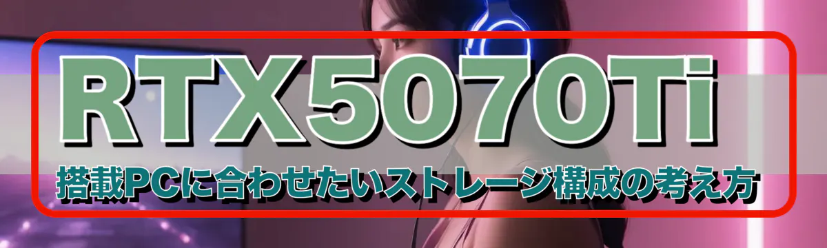 RTX5070Ti 搭載PCに合わせたいストレージ構成の考え方