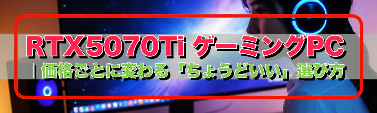 RTX5070Ti ゲーミングPC｜価格ごとに変わる「ちょうどいい」選び方