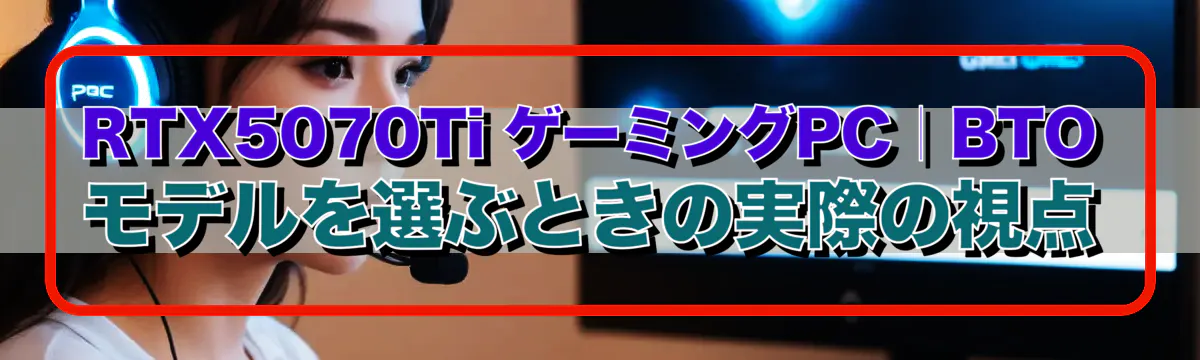 RTX5070Ti ゲーミングPC｜BTOモデルを選ぶときの実際の視点