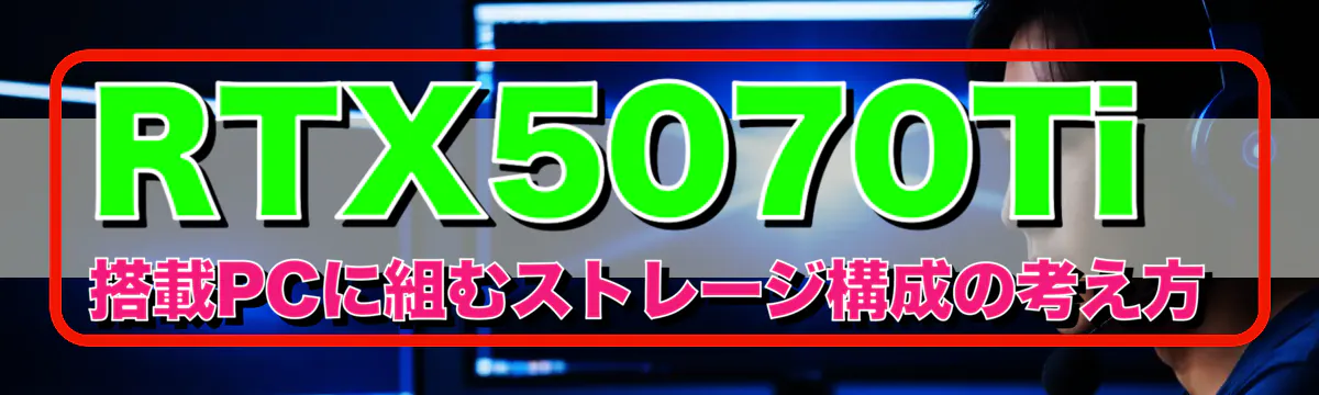RTX5070Ti 搭載PCに組むストレージ構成の考え方