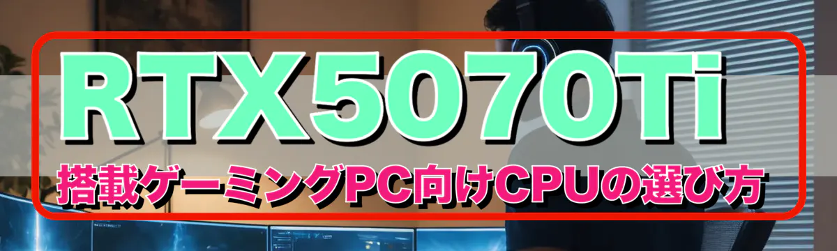 RTX5070Ti 搭載ゲーミングPC向けCPUの選び方