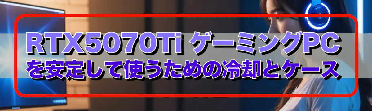RTX5070Ti ゲーミングPCを安定して使うための冷却とケース